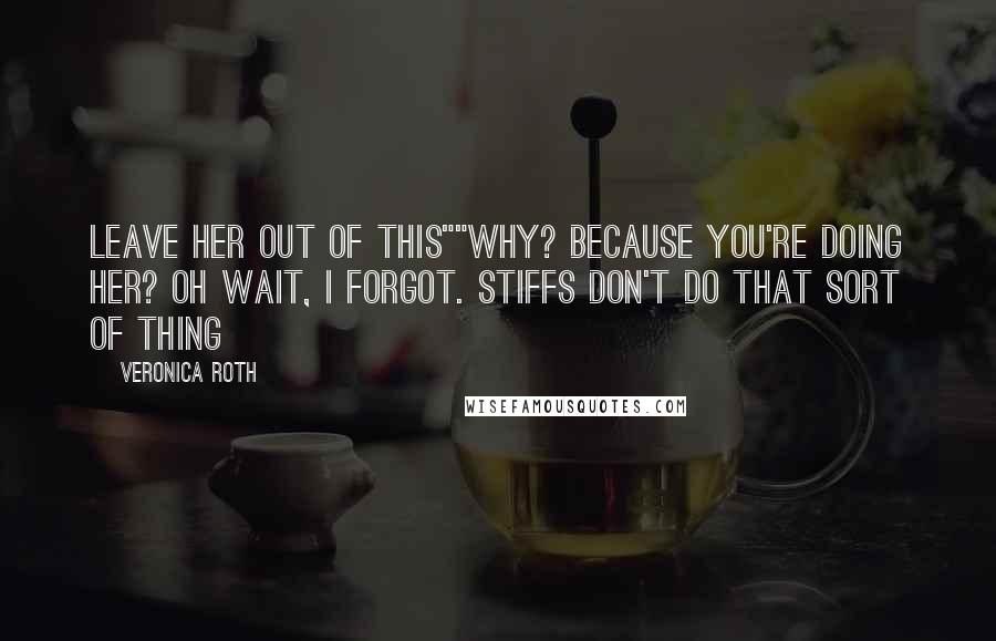 Veronica Roth Quotes: Leave her out of this""Why? Because you're doing her? Oh wait, I forgot. Stiffs don't do that sort of thing