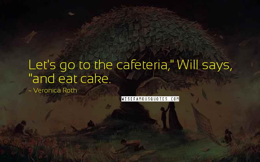 Veronica Roth Quotes: Let's go to the cafeteria," Will says, "and eat cake.