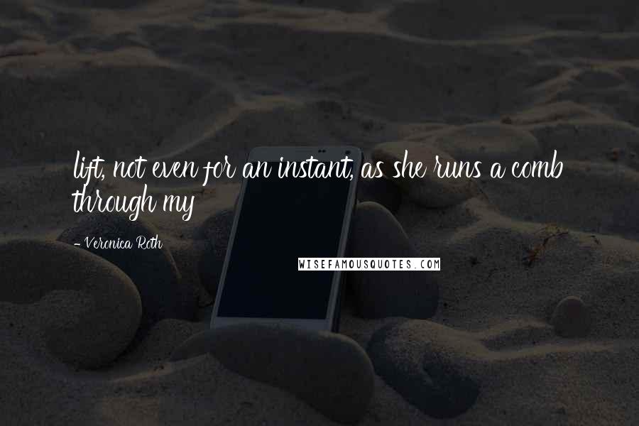 Veronica Roth Quotes: lift, not even for an instant, as she runs a comb through my