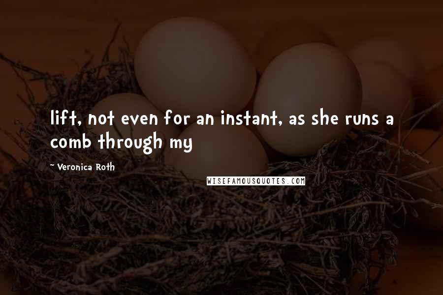 Veronica Roth Quotes: lift, not even for an instant, as she runs a comb through my