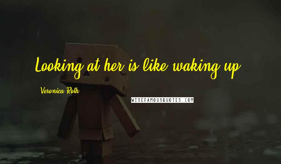 Veronica Roth Quotes: Looking at her is like waking up.