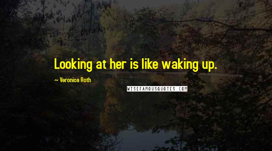 Veronica Roth Quotes: Looking at her is like waking up.