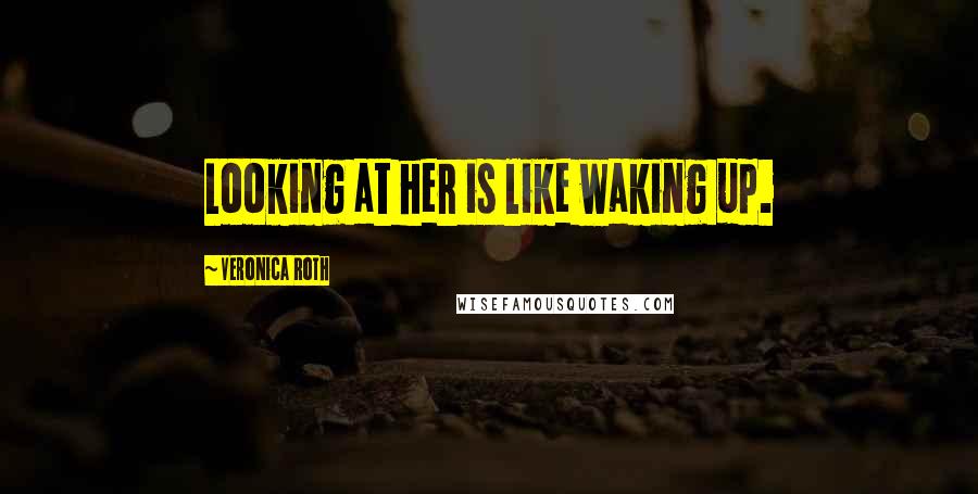 Veronica Roth Quotes: Looking at her is like waking up.