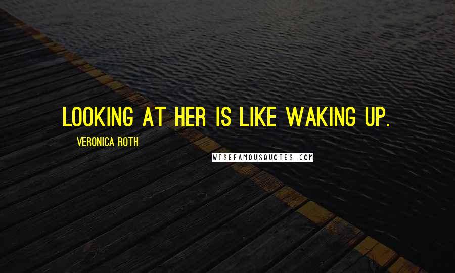 Veronica Roth Quotes: Looking at her is like waking up.