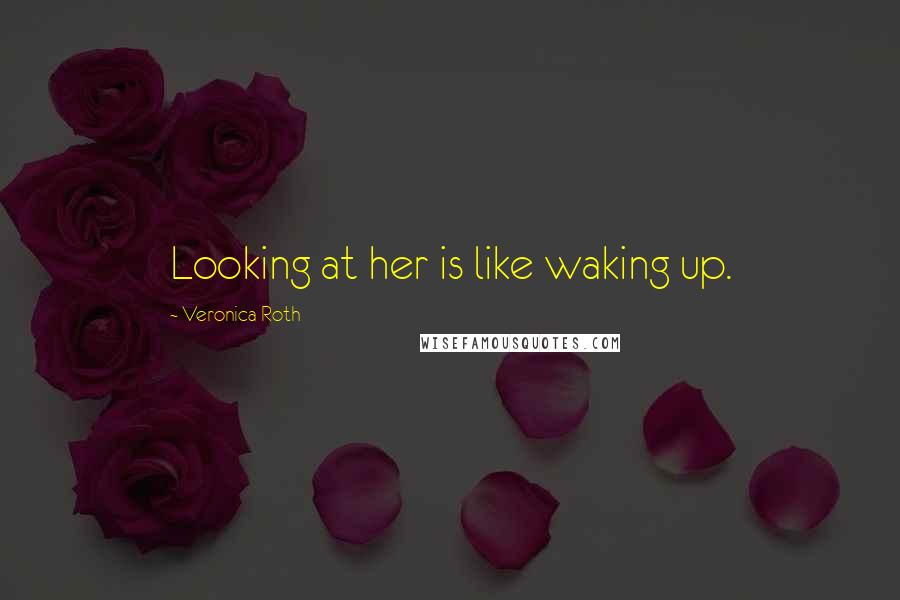 Veronica Roth Quotes: Looking at her is like waking up.