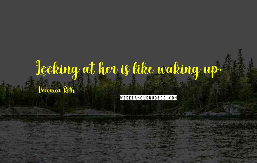 Veronica Roth Quotes: Looking at her is like waking up.