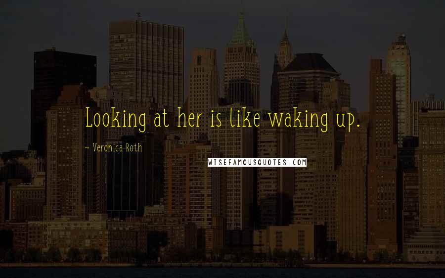 Veronica Roth Quotes: Looking at her is like waking up.