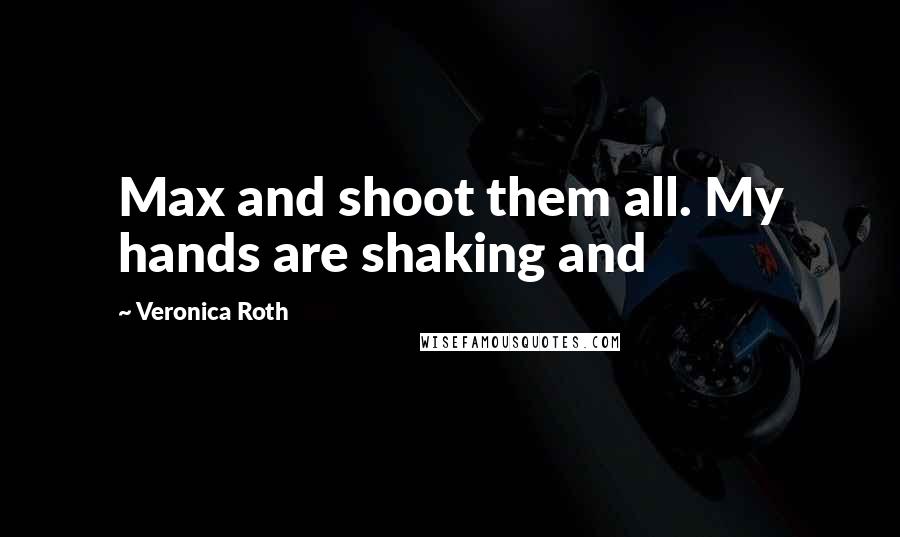 Veronica Roth Quotes: Max and shoot them all. My hands are shaking and