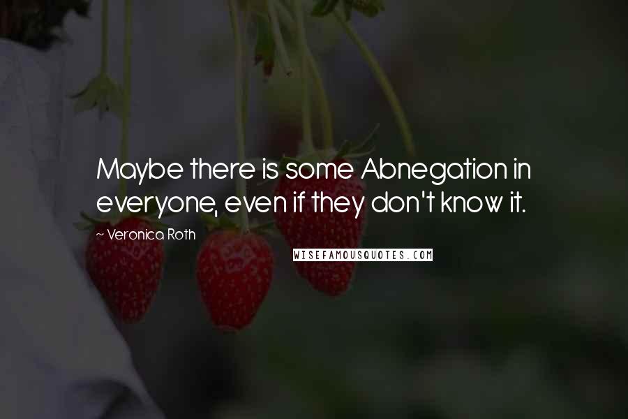 Veronica Roth Quotes: Maybe there is some Abnegation in everyone, even if they don't know it.