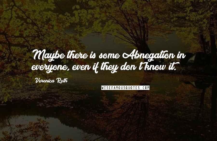 Veronica Roth Quotes: Maybe there is some Abnegation in everyone, even if they don't know it.