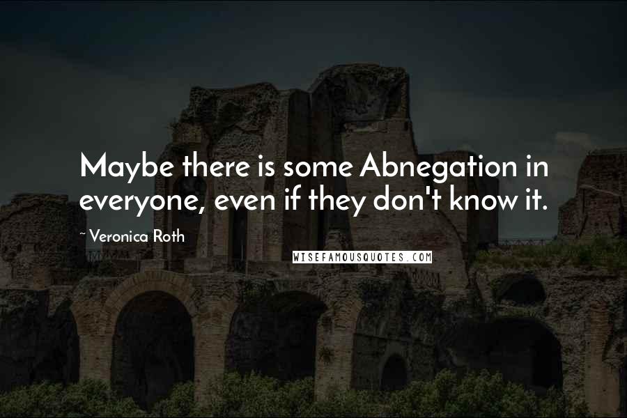 Veronica Roth Quotes: Maybe there is some Abnegation in everyone, even if they don't know it.