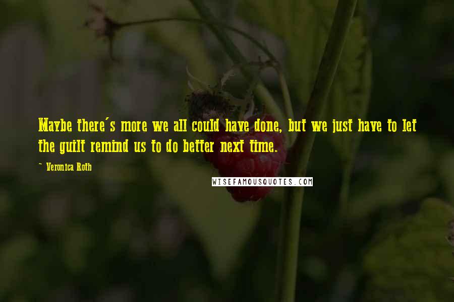 Veronica Roth Quotes: Maybe there's more we all could have done, but we just have to let the guilt remind us to do better next time.