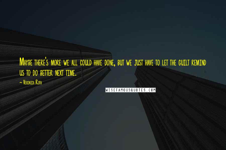 Veronica Roth Quotes: Maybe there's more we all could have done, but we just have to let the guilt remind us to do better next time.