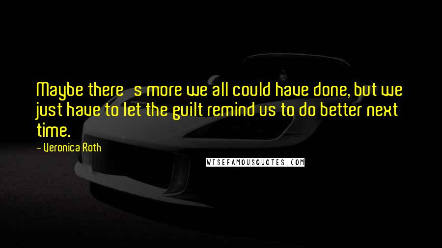 Veronica Roth Quotes: Maybe there's more we all could have done, but we just have to let the guilt remind us to do better next time.