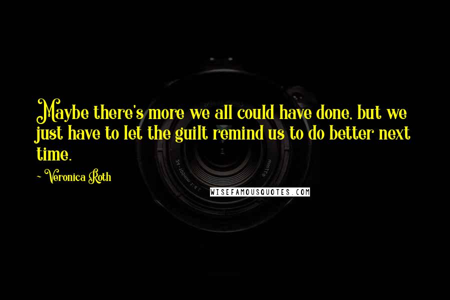 Veronica Roth Quotes: Maybe there's more we all could have done, but we just have to let the guilt remind us to do better next time.