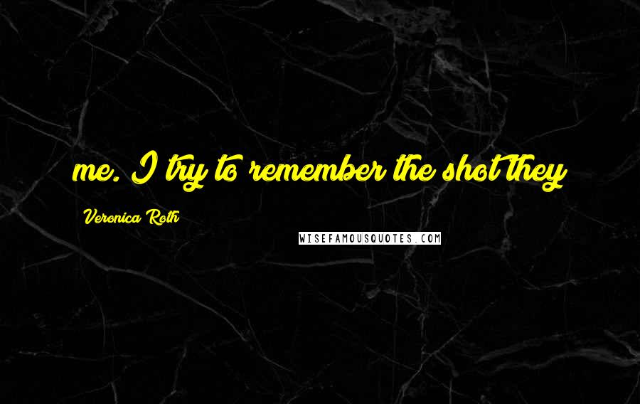 Veronica Roth Quotes: me. I try to remember the shot they