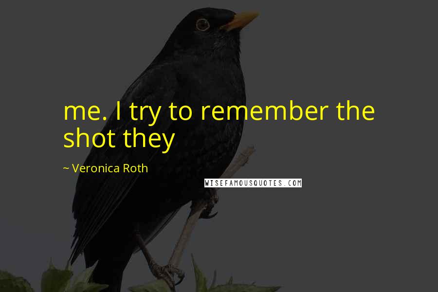 Veronica Roth Quotes: me. I try to remember the shot they