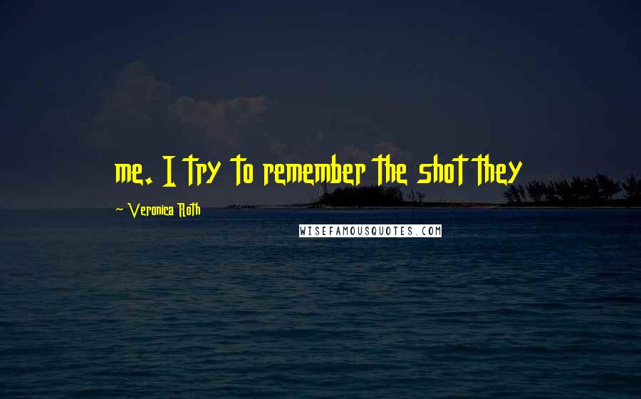 Veronica Roth Quotes: me. I try to remember the shot they
