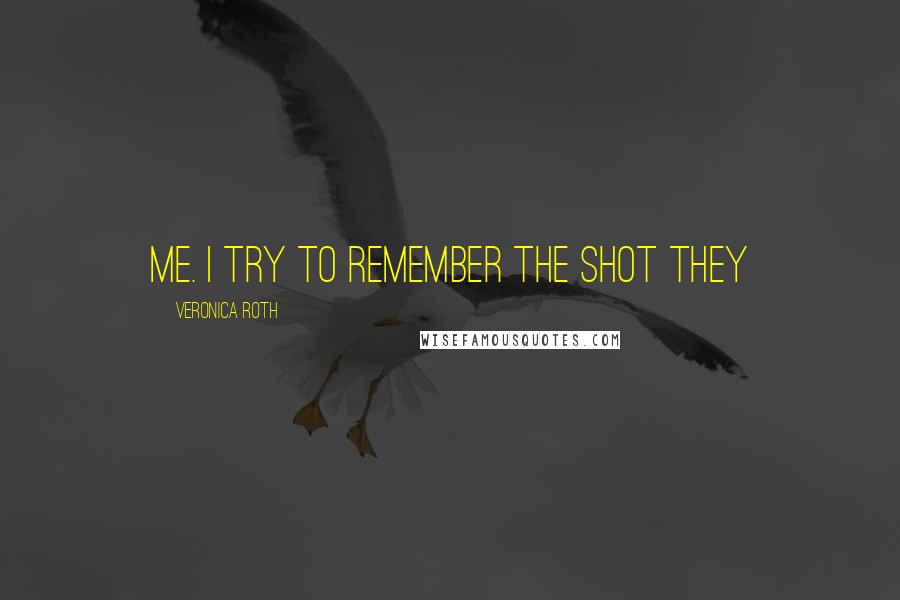 Veronica Roth Quotes: me. I try to remember the shot they