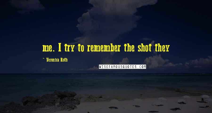 Veronica Roth Quotes: me. I try to remember the shot they
