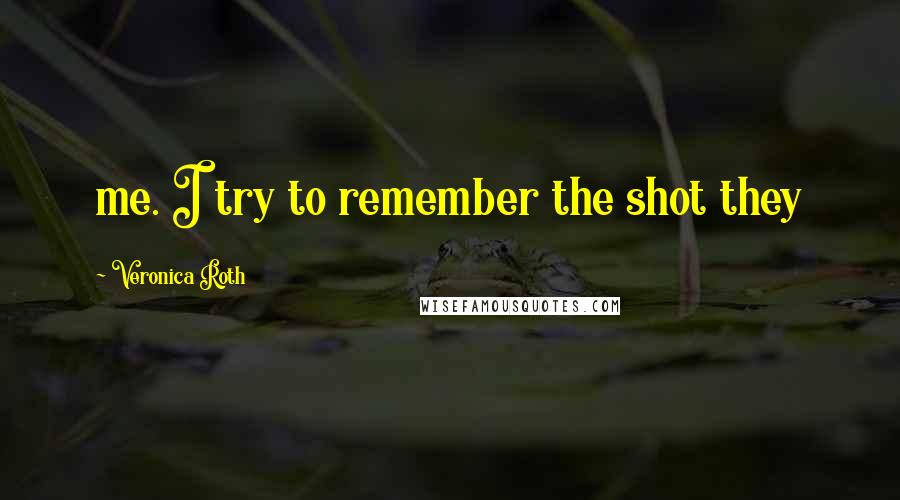 Veronica Roth Quotes: me. I try to remember the shot they