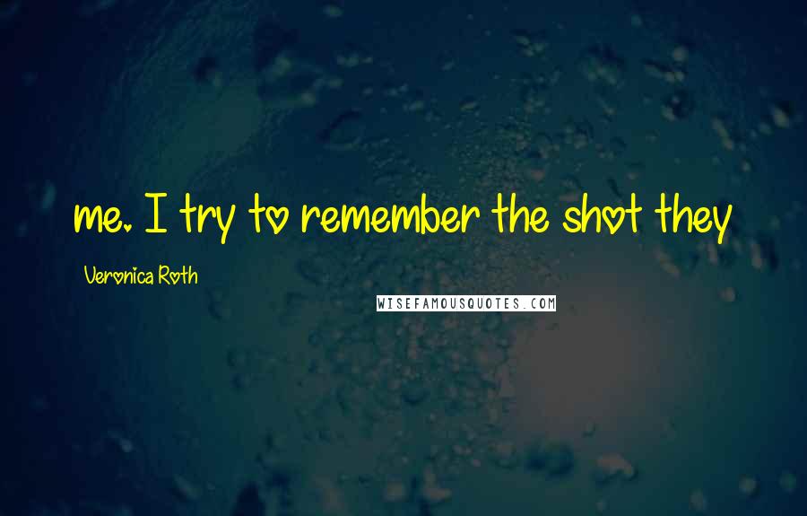 Veronica Roth Quotes: me. I try to remember the shot they
