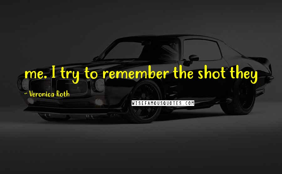 Veronica Roth Quotes: me. I try to remember the shot they