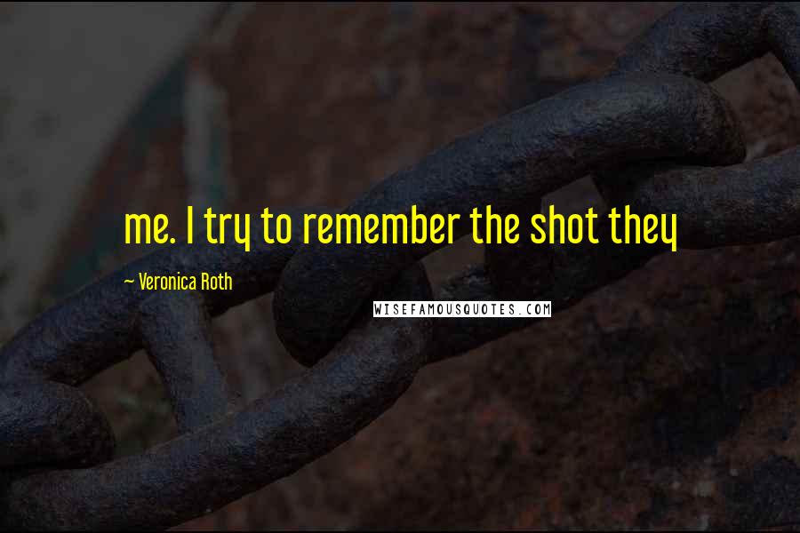 Veronica Roth Quotes: me. I try to remember the shot they
