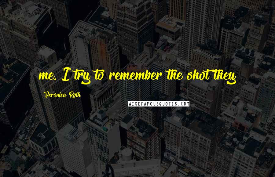 Veronica Roth Quotes: me. I try to remember the shot they
