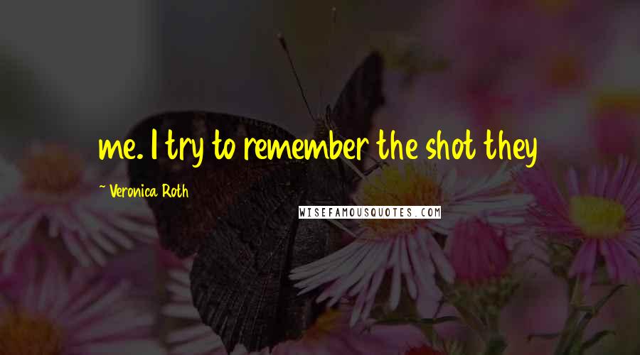 Veronica Roth Quotes: me. I try to remember the shot they