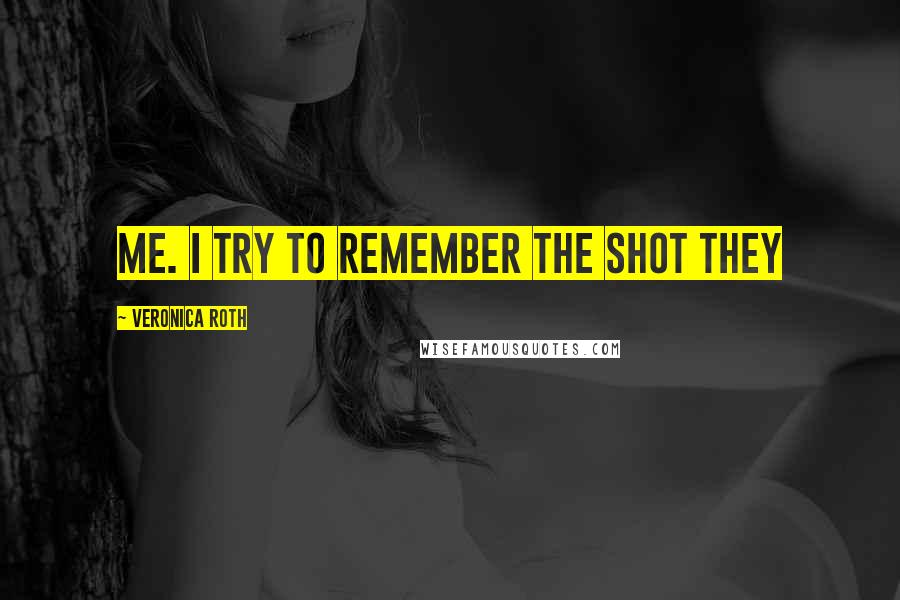 Veronica Roth Quotes: me. I try to remember the shot they