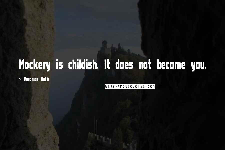 Veronica Roth Quotes: Mockery is childish. It does not become you.