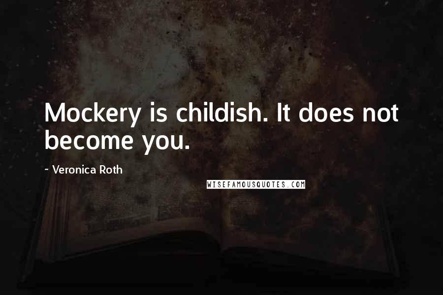 Veronica Roth Quotes: Mockery is childish. It does not become you.