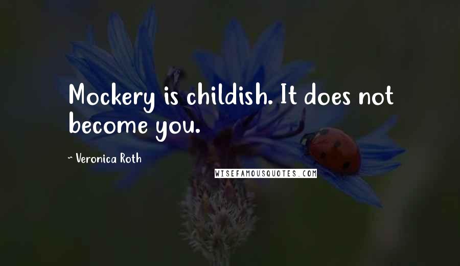 Veronica Roth Quotes: Mockery is childish. It does not become you.