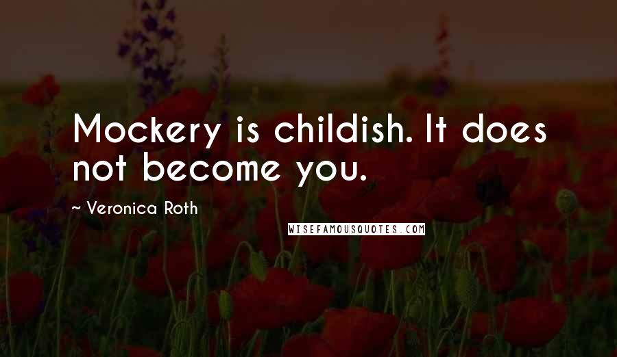 Veronica Roth Quotes: Mockery is childish. It does not become you.