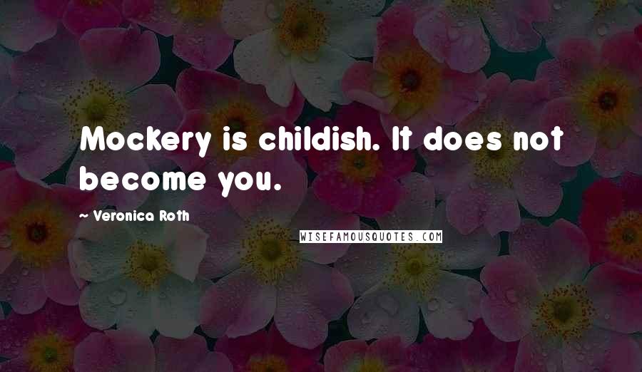 Veronica Roth Quotes: Mockery is childish. It does not become you.