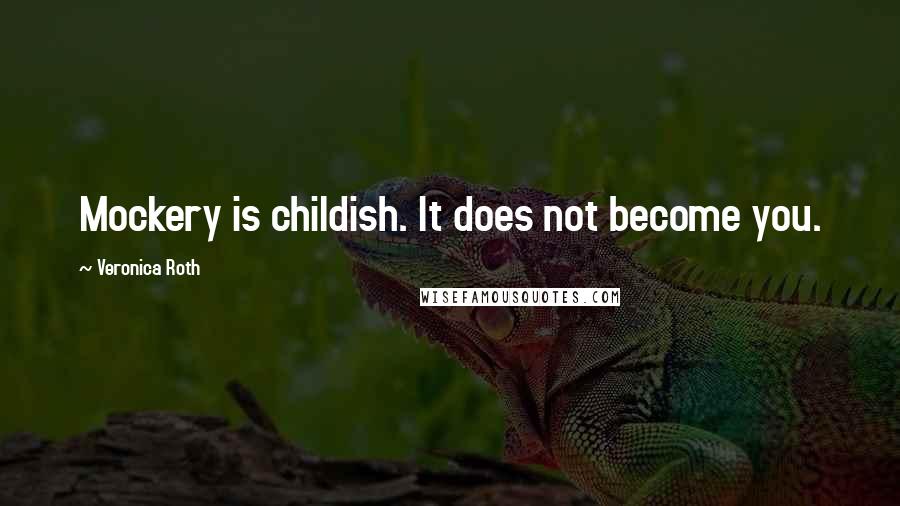 Veronica Roth Quotes: Mockery is childish. It does not become you.