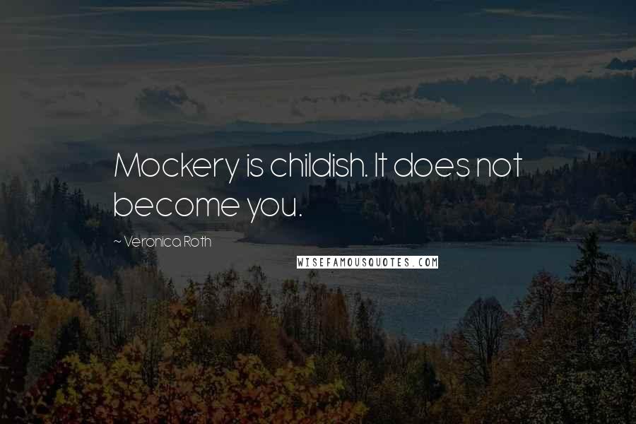 Veronica Roth Quotes: Mockery is childish. It does not become you.