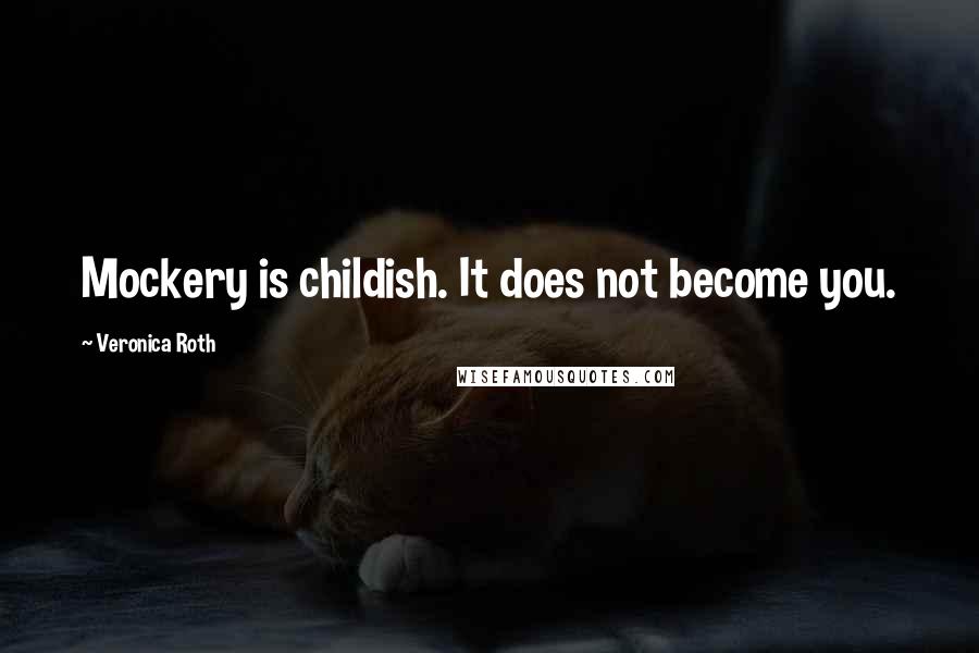 Veronica Roth Quotes: Mockery is childish. It does not become you.
