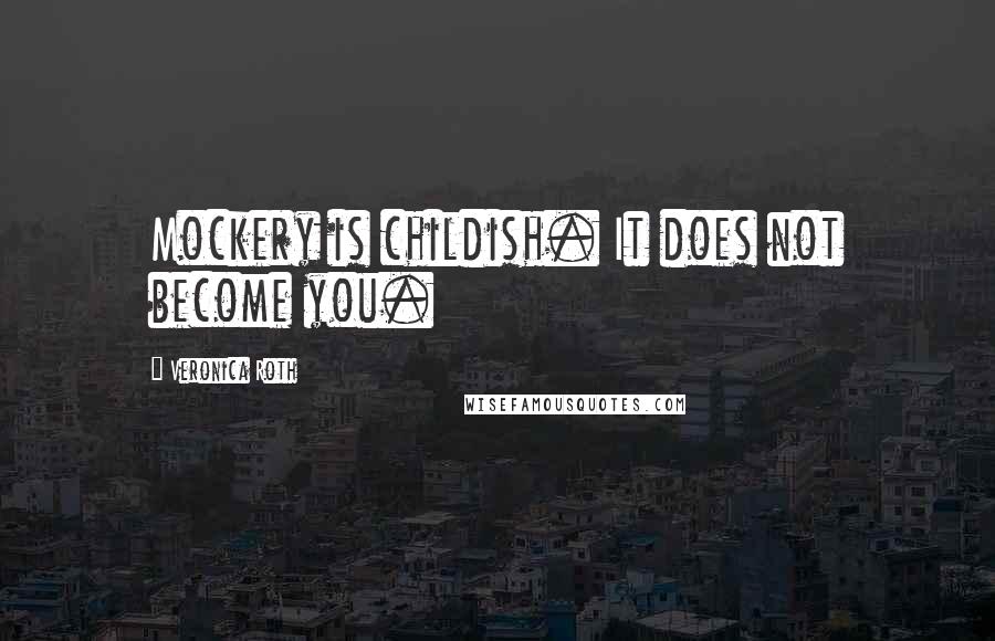 Veronica Roth Quotes: Mockery is childish. It does not become you.