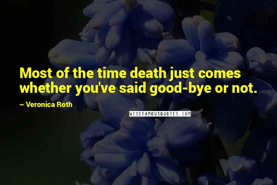 Veronica Roth Quotes: Most of the time death just comes whether you've said good-bye or not.