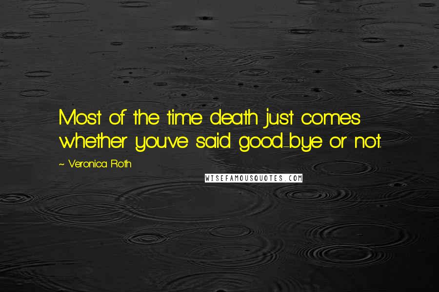 Veronica Roth Quotes: Most of the time death just comes whether you've said good-bye or not.