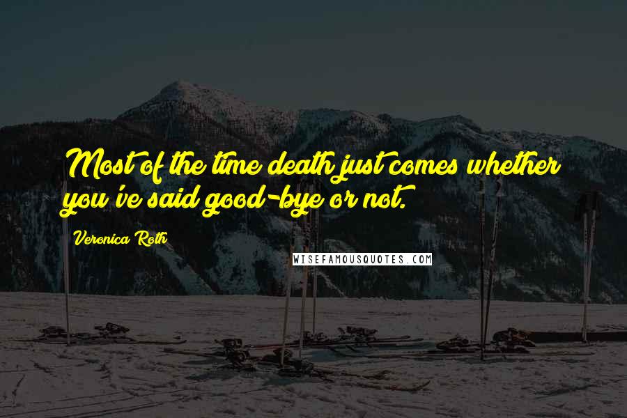 Veronica Roth Quotes: Most of the time death just comes whether you've said good-bye or not.