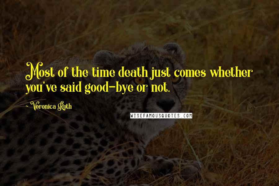 Veronica Roth Quotes: Most of the time death just comes whether you've said good-bye or not.