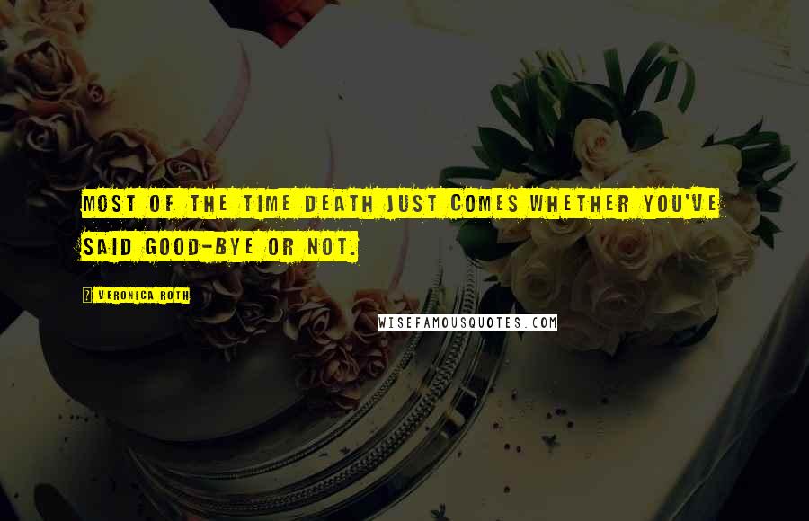Veronica Roth Quotes: Most of the time death just comes whether you've said good-bye or not.