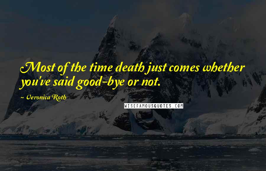 Veronica Roth Quotes: Most of the time death just comes whether you've said good-bye or not.