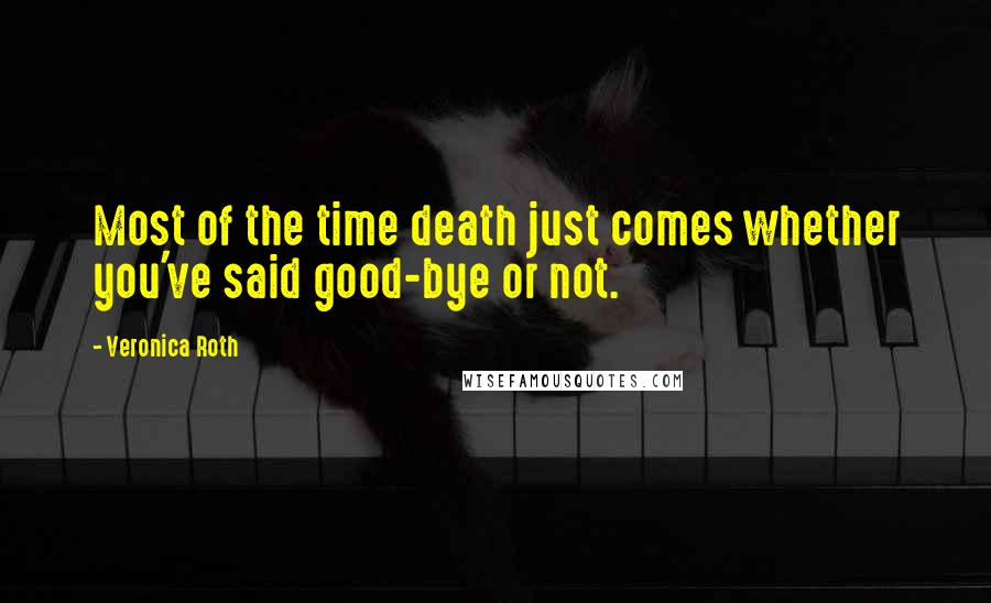 Veronica Roth Quotes: Most of the time death just comes whether you've said good-bye or not.