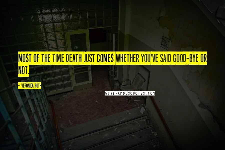 Veronica Roth Quotes: Most of the time death just comes whether you've said good-bye or not.