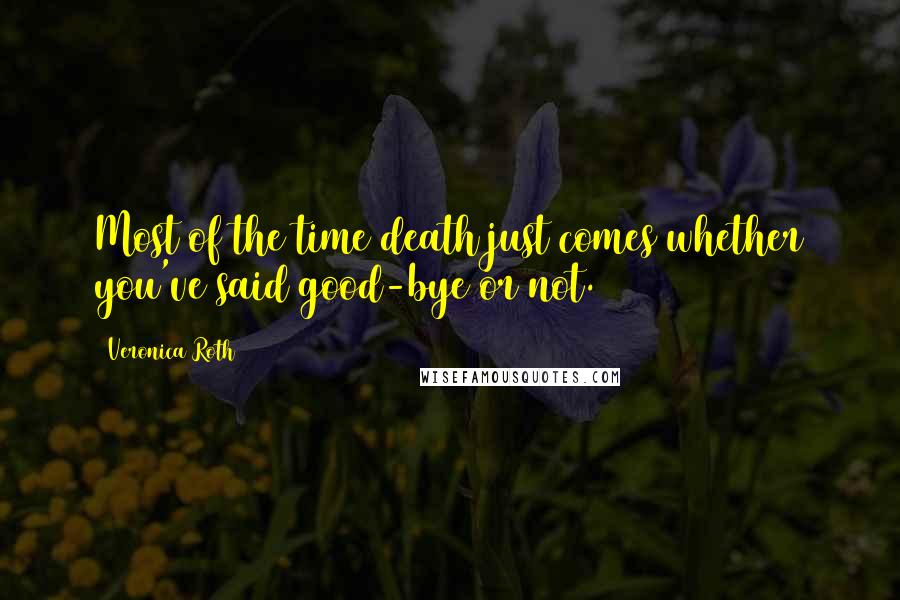 Veronica Roth Quotes: Most of the time death just comes whether you've said good-bye or not.