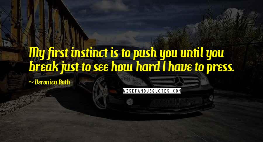 Veronica Roth Quotes: My first instinct is to push you until you break just to see how hard I have to press.